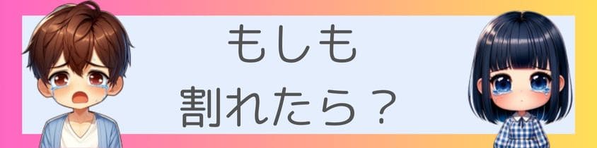 もしも割れたら？