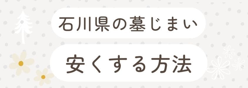 石川県の墓仕舞いを安くする方法