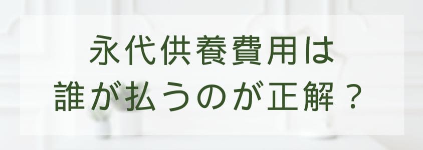 永代供養費用は誰が払うのが正解？