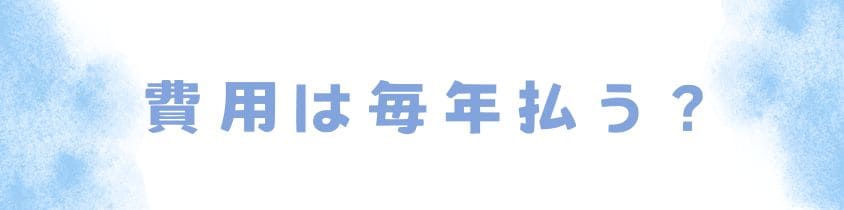 費用は毎年払うの？