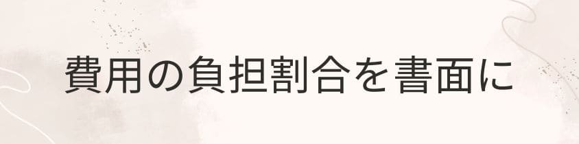 費用の負担割合は曖昧な点を残さない