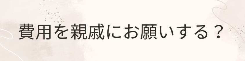 費用負担を親族にお願いするのもあり