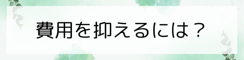 費用を抑える方法を教えて