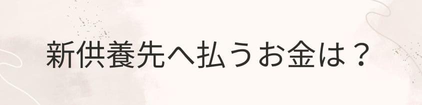 新しい供養先へのお金（永代使用料や管理料など）