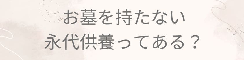 お墓を持たない永代供養ってあるの？