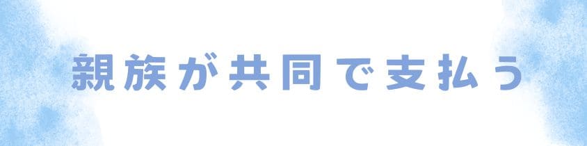 家族や親族が共同で支払うことも