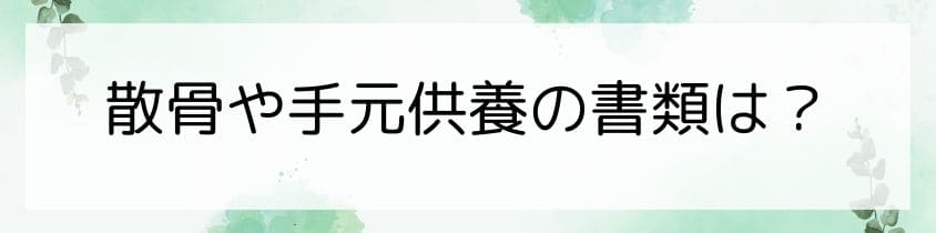 散骨や手元供養のときの書類は？