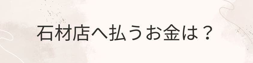 石材店へのお金（工事費や撤去費用など）