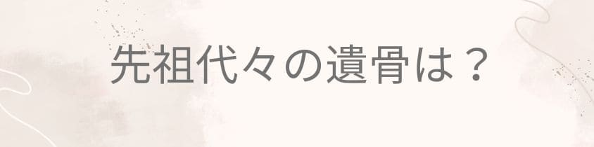 先祖代々の遺骨は？