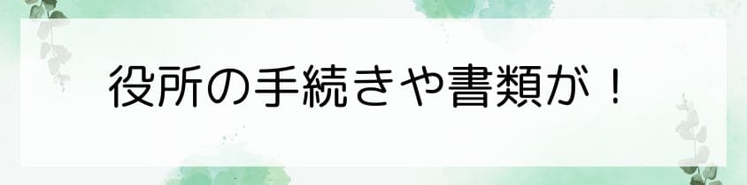 役所の手続きや書類がよくわからない