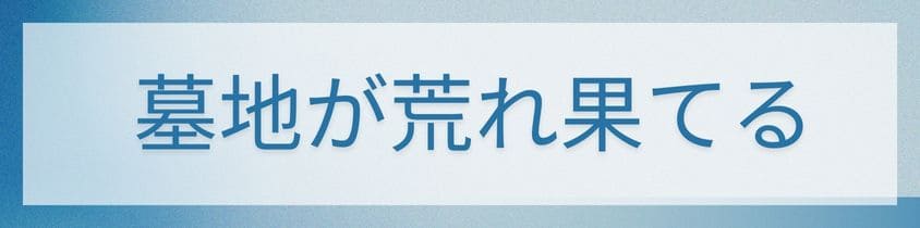 墓地が荒れ果てて周囲に迷惑が