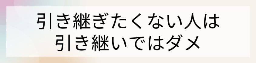 引き継ぎたくない人は引き継いではダメ