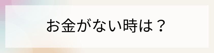 お金がない時は？