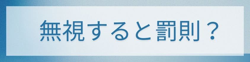 無視すると罰則の可能性も