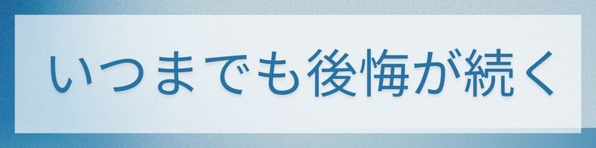 いつまでも後悔が続く