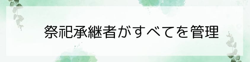 祭祀承継者がすべてを管理する