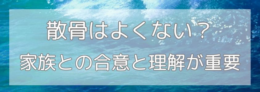 散骨はよくない？家族との合意と理解が重要