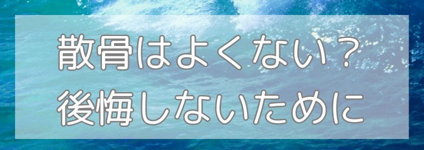 散骨はよくない？後悔しないための注意点