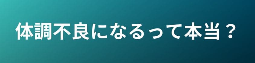 体調不良になるって本当？